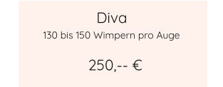 Diva 250,-- € 130 bis 150 Wimpern pro Auge
